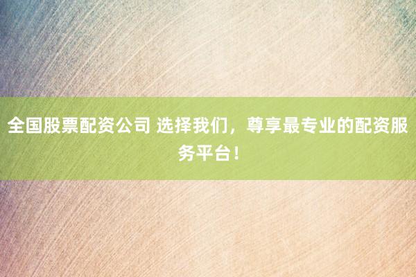 全国股票配资公司 选择我们,尊享最专业的配资服务平台!